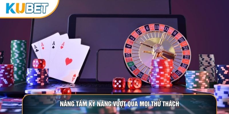 Nâng tầm kỹ năng vượt qua mọi thử thách Nâng tầm kỹ năng vượt qua mọi thử thách
